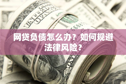 武汉网贷负债怎么办？如何规避法律风险？