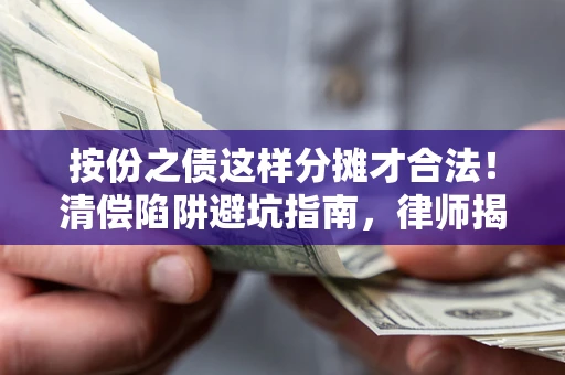 武汉按份之债这样分摊才合法！清偿陷阱避坑指南，律师揭秘关键条款