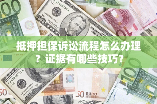 武汉抵押担保诉讼流程怎么办理？证据有哪些技巧？