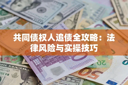 武汉共同债权人追债全攻略：法律风险与实操技巧