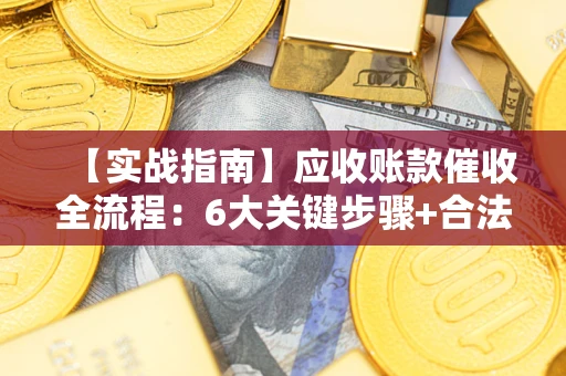 武汉【实战指南】应收账款催收全流程：6大关键步骤+合法回款技巧