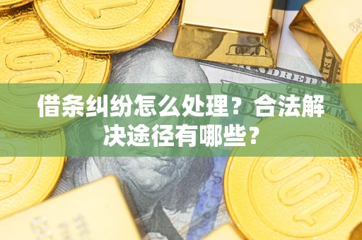 武汉借条纠纷怎么处理？合法解决途径有哪些？
