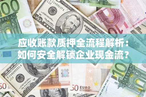 武汉应收账款质押全流程解析：如何安全解锁企业现金流？