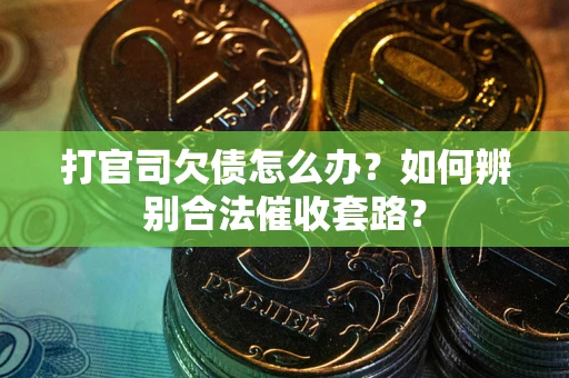 武汉打官司欠债怎么办？如何辨别合法催收套路？