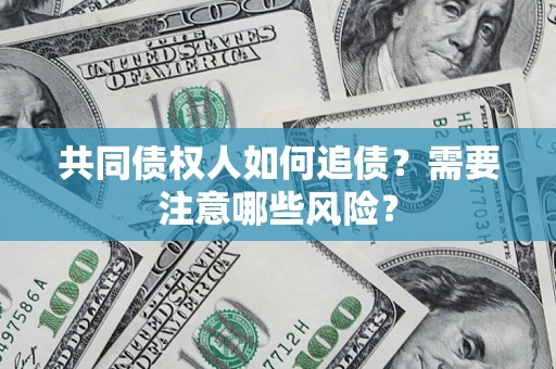 武汉共同债权人如何追债？需要注意哪些风险？