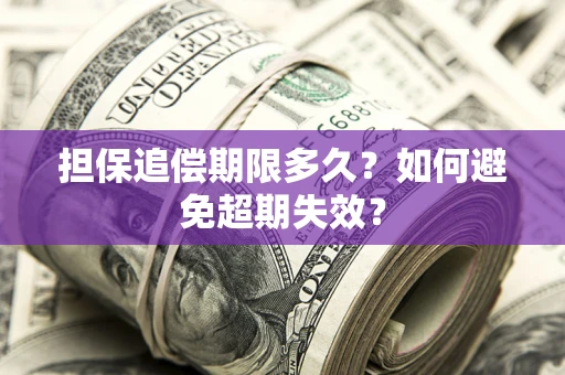 武汉担保追偿期限多久?如何避免超期失效? 武汉担保追偿期限多久?如何避免超期失效?
