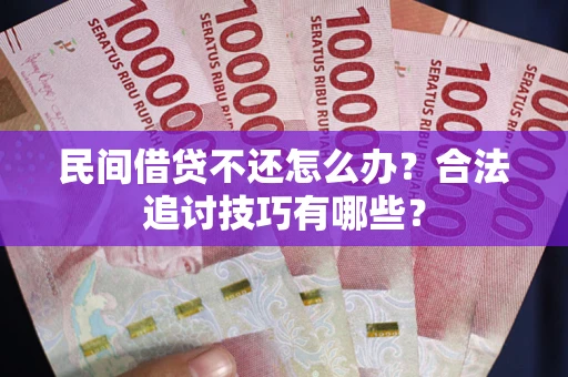 武汉民间借贷不还怎么办？合法追讨技巧有哪些？