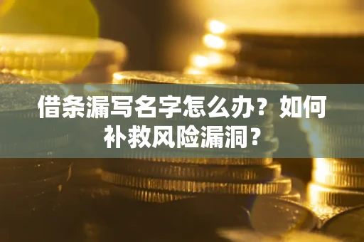 武汉借条漏写名字怎么办？如何补救风险漏洞？