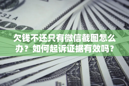 武汉欠钱不还只有微信截图怎么办？如何起诉证据有效吗？