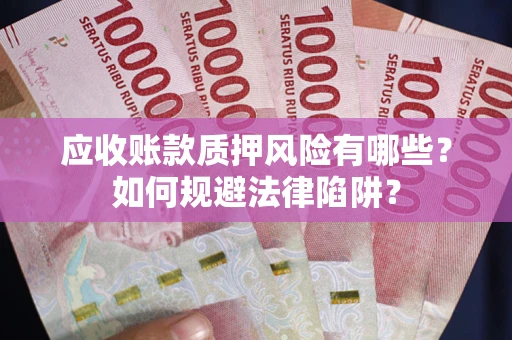 武汉应收账款质押风险有哪些？如何规避法律陷阱？