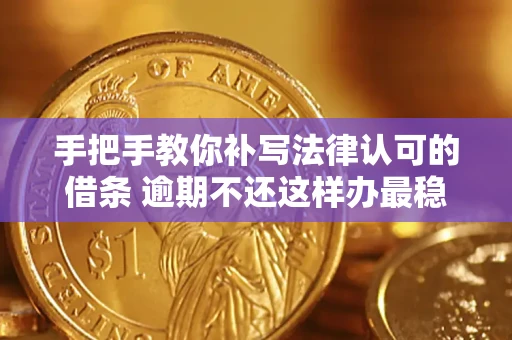 武汉手把手教你补写法律认可的借条 逾期不还这样办最稳妥