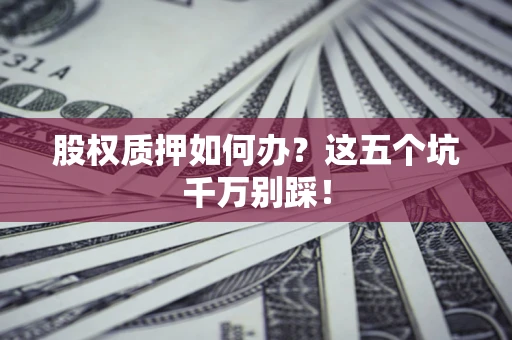 武汉股权质押如何办？这五个坑千万别踩！
