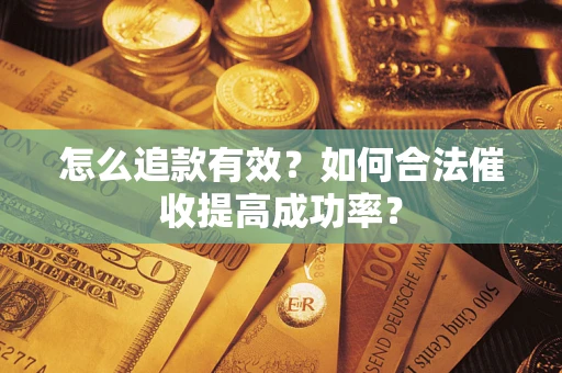 武汉怎么追款有效？如何合法催收提高成功率？