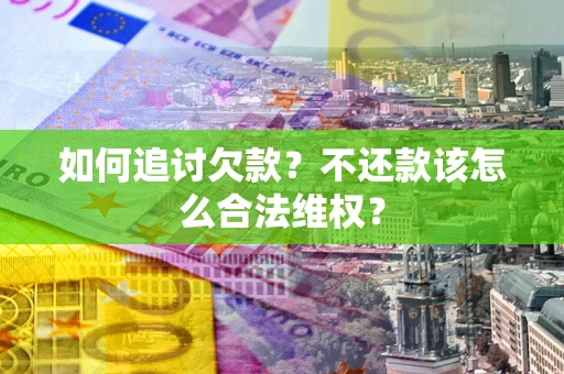 武汉如何追讨欠款？不还款该怎么合法维权？