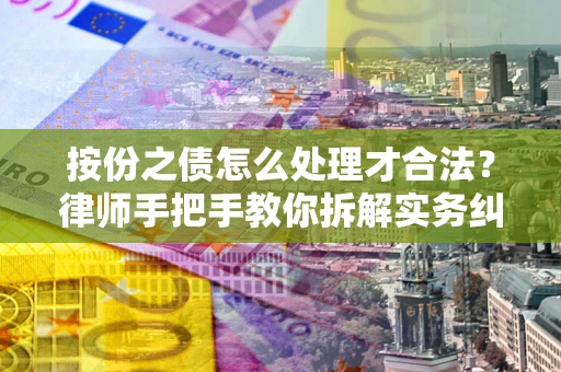 武汉按份之债怎么处理才合法？律师手把手教你拆解实务纠纷
