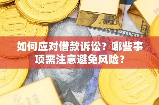 武汉如何应对借款诉讼？哪些事项需注意避免风险？