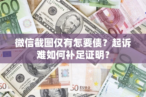 武汉微信截图仅有怎要债？起诉难如何补足证明？