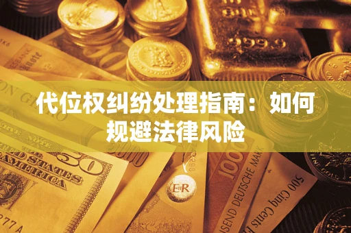 武汉代位权纠纷处理指南:如何规避法律风险 武汉代位权纠纷处理指南:如何规避法律风险