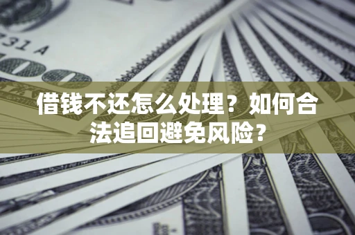 武汉借钱不还怎么处理？如何合法追回避免风险？