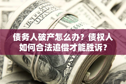 武汉债务人破产怎么办？债权人如何合法追偿才能胜诉？