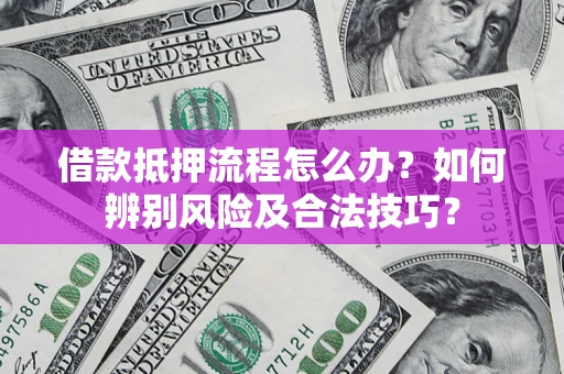 武汉借款抵押流程怎么办？如何辨别风险及合法技巧？