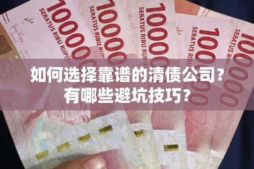 武汉如何选择靠谱的清债公司？有哪些避坑技巧？