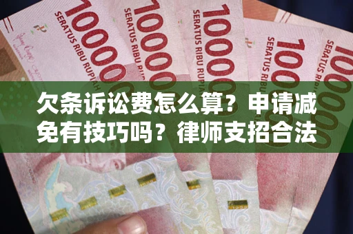 武汉欠条诉讼费怎么算？申请减免有技巧吗？律师支招合法省钱