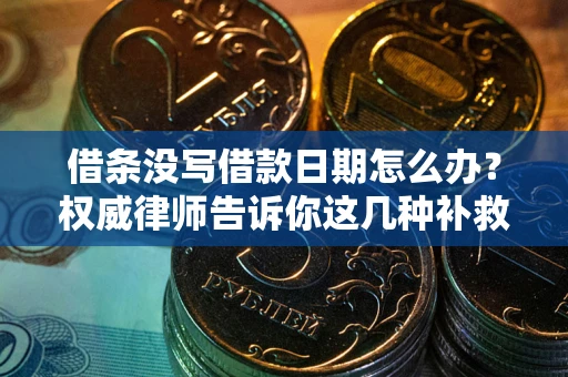 武汉借条没写借款日期怎么办？权威律师告诉你这几种补救方法！