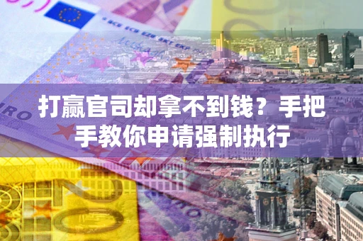 武汉打赢官司却拿不到钱？手把手教你申请强制执行