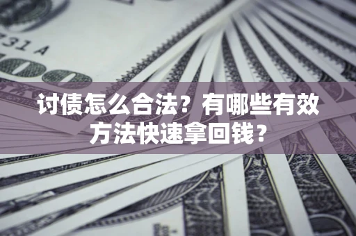 武汉讨债怎么合法？有哪些有效方法快速拿回钱？