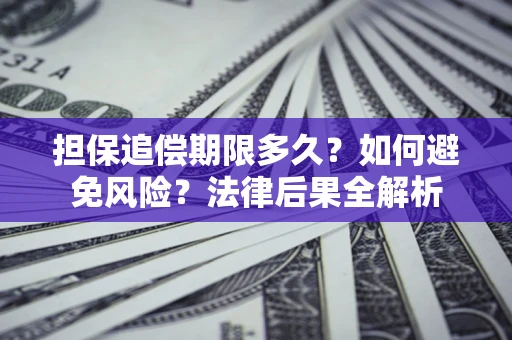 武汉担保追偿期限多久？如何避免风险？法律后果全解析