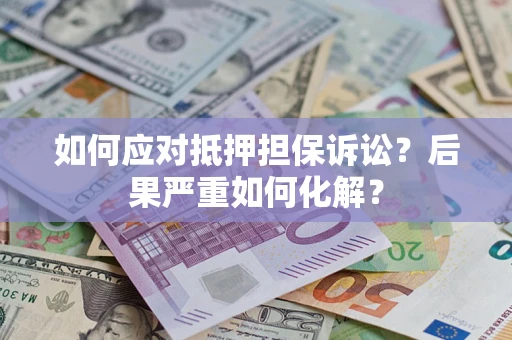 武汉如何应对抵押担保诉讼？后果严重如何化解？