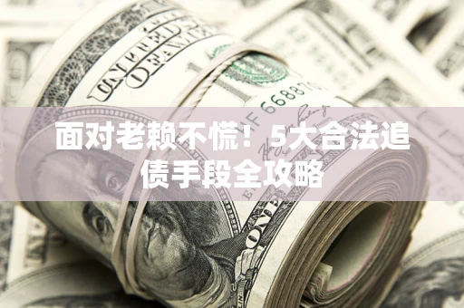 武汉面对老赖不慌！5大合法追债手段全攻略