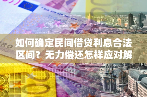 武汉如何确定民间借贷利息合法区间？无力偿还怎样应对解决法门？