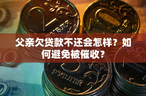 武汉父亲欠贷款不还会怎样？如何避免被催收？