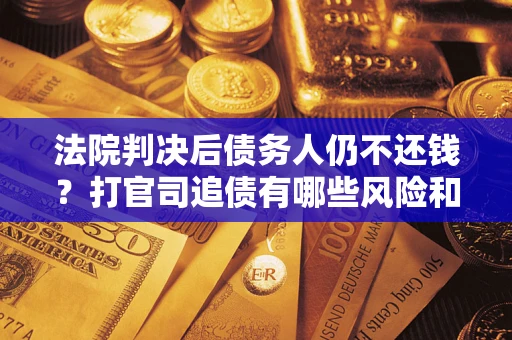 武汉法院判决后债务人仍不还钱？打官司追债有哪些风险和技巧？