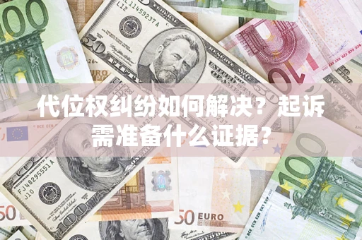 武汉代位权纠纷如何解决？起诉需准备什么证据？