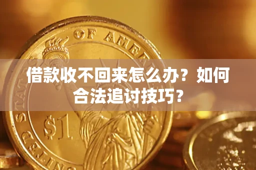 武汉借款收不回来怎么办？如何合法追讨技巧？