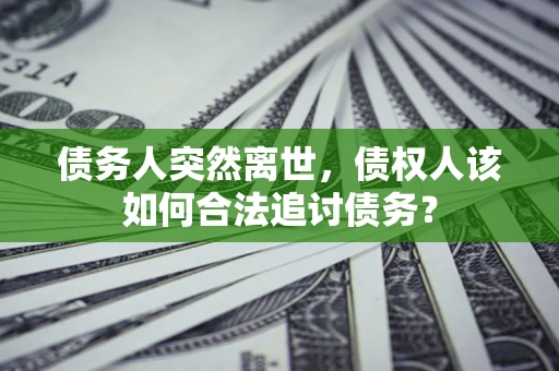 武汉债务人突然离世，债权人该如何合法追讨债务？