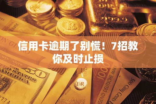 武汉信用卡逾期了别慌！7招教你及时止损