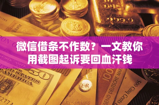 武汉微信借条不作数？一文教你用截图起诉要回血汗钱