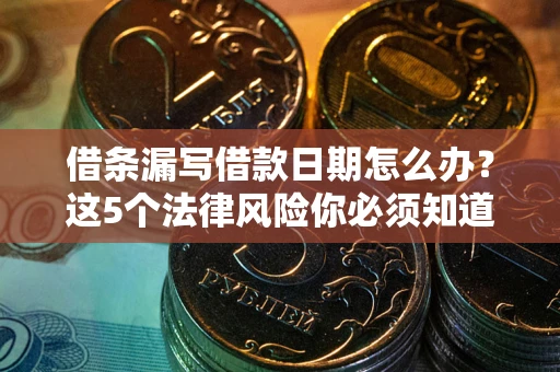 武汉借条漏写借款日期怎么办？这5个法律风险你必须知道