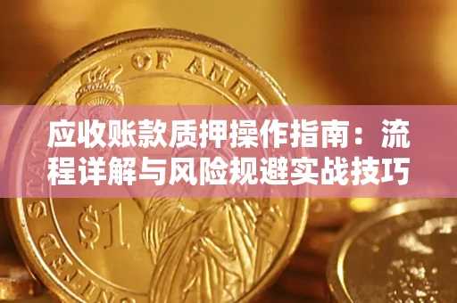 武汉应收账款质押操作指南:流程详解与风险规避实战技巧 武汉应收账款质押操作指南:流程详解与风险规避实战技巧