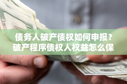 武汉债务人破产债权如何申报？破产程序债权人权益怎么保障？