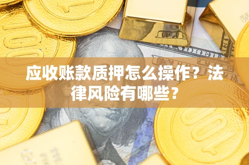 武汉应收账款质押怎么操作？法律风险有哪些？