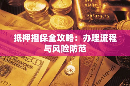 武汉抵押担保全攻略：办理流程与风险防范