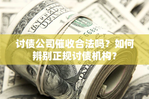 武汉讨债公司催收合法吗？如何辨别正规讨债机构？