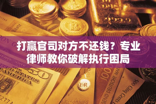 武汉打赢官司对方不还钱？专业律师教你破解执行困局