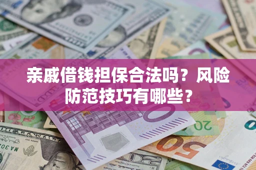 武汉亲戚借钱担保合法吗？风险防范技巧有哪些？