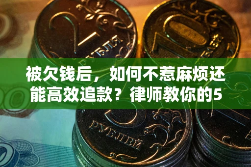武汉被欠钱后，如何不惹麻烦还能高效追款？律师教你的5步合法讨债法